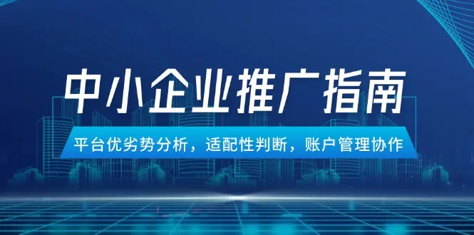 中小企业竞价推广指南,平台优劣势分析,适配性判断,账户管理协作-副业吧