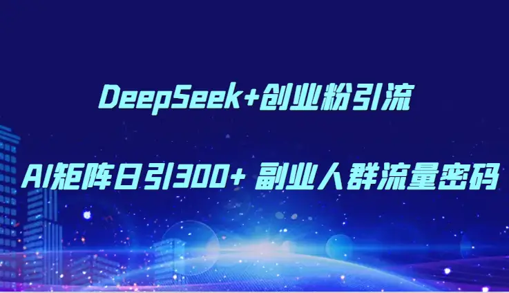 DeepSeek+创业粉引流 AI矩阵日引300+ 副业人群流量密码-副业吧