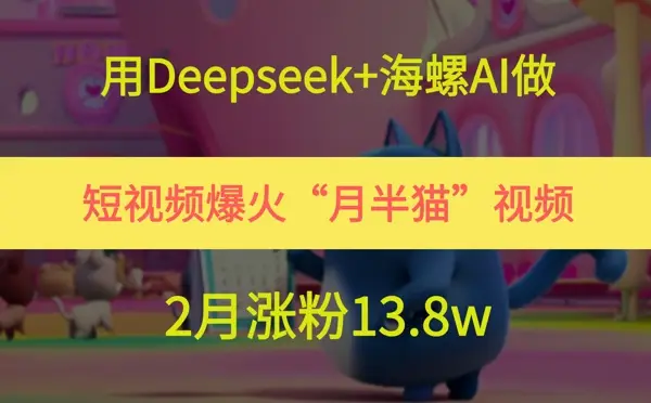 用Deepseek+海螺AI做短视频爆火“月半猫”视频，2月涨粉13.8w-副业吧