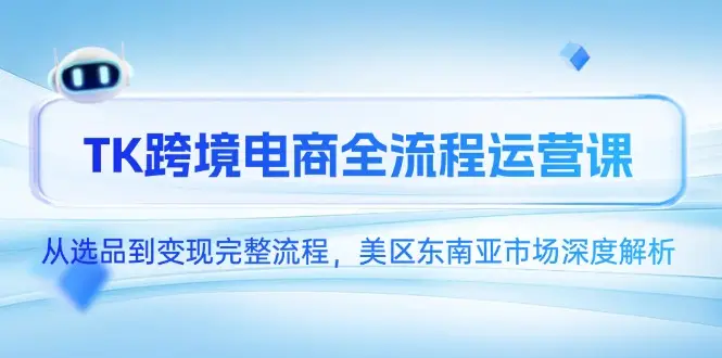 TK跨境电商全流程运营课，从选品到变现完整流程，美区东南亚市场深度解析-副业吧