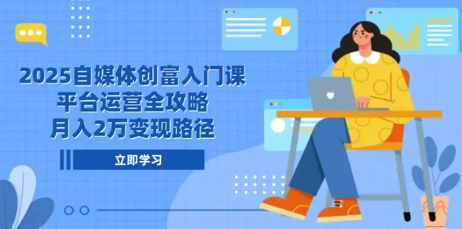 2025自媒体创富入门课，平台运营全攻略，月入2万变现路径-副业吧