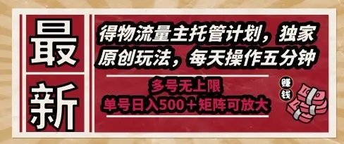 最新得物流量主托管计划，独家原创玩法，每天操作五分钟，多号无上限，单号日入5张+矩阵可放大【揭秘】-副业吧