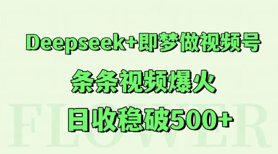 Deepseek+即梦做视频号,条条视频爆火,日收稳破500+-副业吧