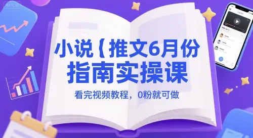 小说推文6月份指南实操课，看完视频教程，0粉就可做-副业吧