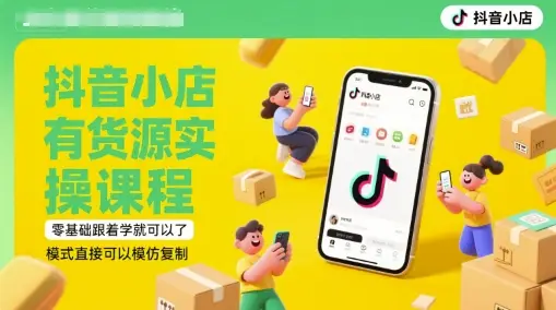 抖音小店有货源实操课程，零基础跟着学就可以了，模式直接可以模仿复制(更新6月)-副业吧