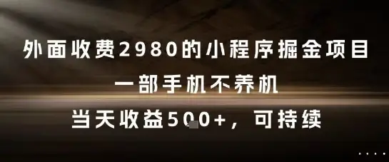 外面收费2980的小程序掘金项目，一部手机不养机，当天收益5张+，可持续【揭秘】-副业吧