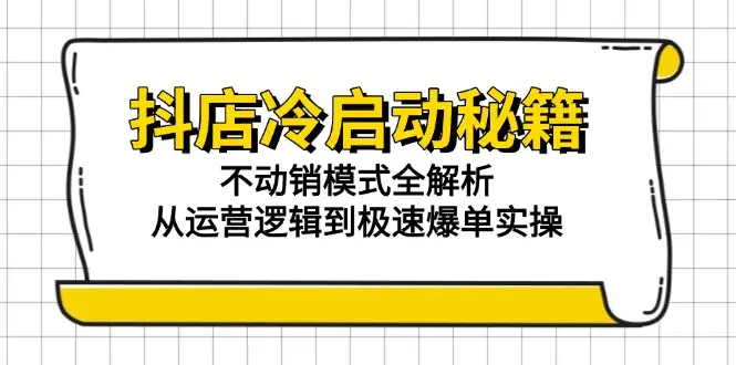 抖店冷启动秘籍：不动销模式全解析，从运营逻辑到极速爆单实操-副业吧