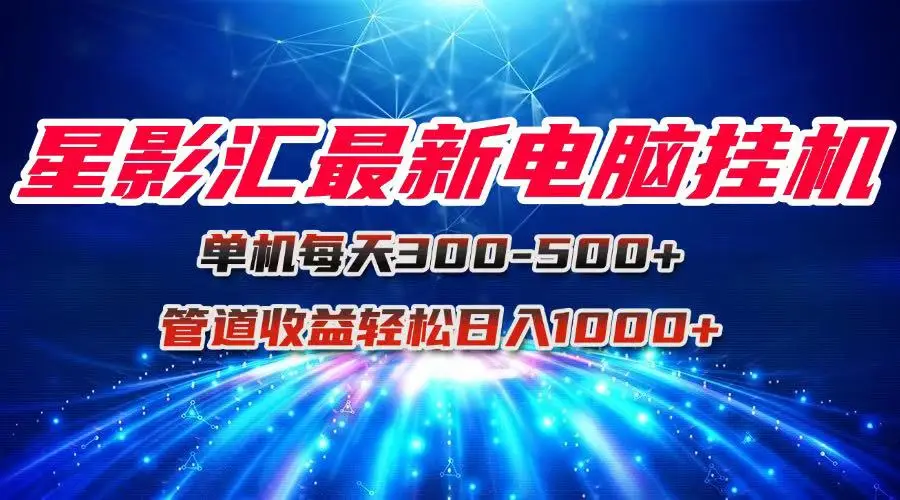 星影汇最新电脑挂机单机每天300+团队管道收益轻松日入1000+-副业吧