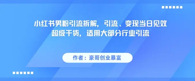 小红书男粉引流拆解，引流、变现当日见效超级干货，适用大部分行业引流-副业吧