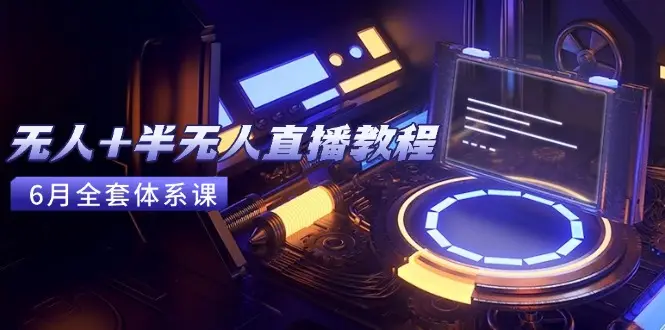 无人+半无人直播教程：AI工具+场景搭建，0到1掌握核心技术(6月更新-副业吧