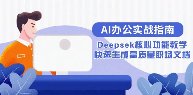 AI办公实战指南：Deepsek核心功能教学，快速生成高质量职场文档-副业吧
