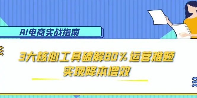 AI电商实战指南：3大核心工具破解80%运营难题，实现降本增效-副业吧