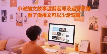 小说推文故事混剪起号及运营思路，看了做推文可以少走弯路-副业吧