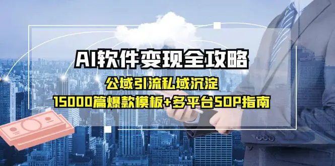 AI软件变现全攻略：公域引流私域沉淀，15000篇爆款模板+多平台SOP指南-副业吧