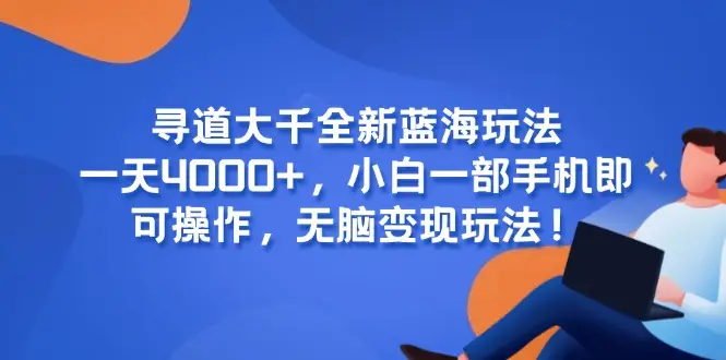 寻道大千全新蓝海玩法，一天4000+，小白一部手机即可操作，无脑变现玩法！-副业吧