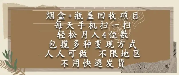 烟盒瓶盖回收项目，每天手机扫一扫，轻松月入4位数，人人可做，不限地区，不用快递【揭秘】-副业吧