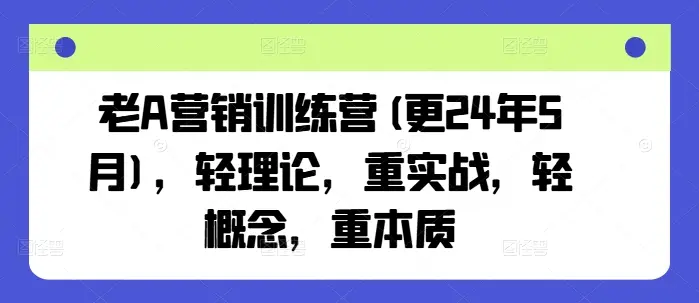 老A营销训练营(更25年6月)，轻理论，重实战，轻概念，重本质-副业吧