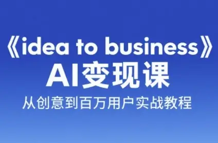 《idea to business》AI变成变现课，从创意到百万用户实战教程-副业吧