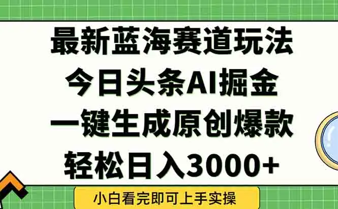 今日头条2025年最新蓝海玩法，一键生成爆款，轻松实现矩阵日入3000+-副业吧
