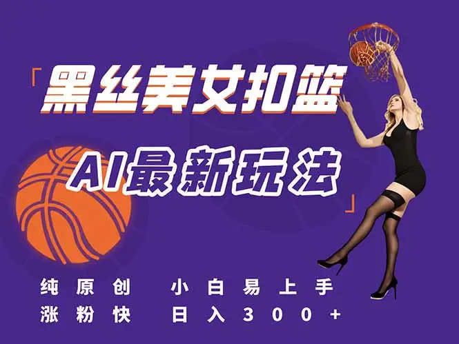 最新AI生成美女扣篮视频，纯原创，小白轻松上手掌握流量秘籍，日入300+-副业吧