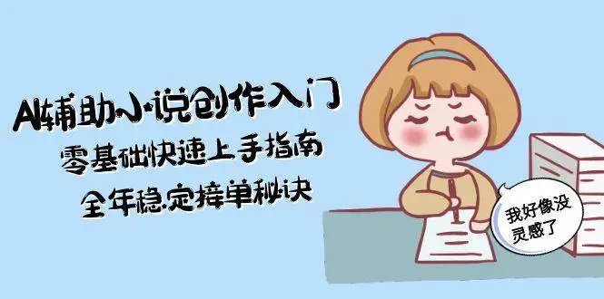 AI辅助小说创作入门,零基础快速上手指南,全年稳定接单秘诀-副业吧