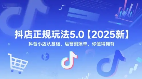 抖店正规玩法5.0【2025新】抖音小店从基础、运营到爆单，你值得拥有-副业吧