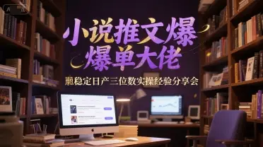 小说推文爆单大佬稳定日产三位数实操经验分享会-副业吧