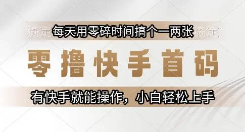零撸快手首码,每天用零碎时间搞个一两张,有快手就能操作小白轻松上手【揭秘】-副业吧