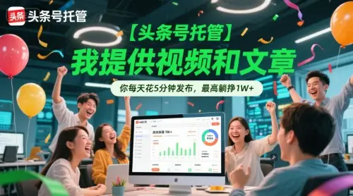 【头条号托管 】我提供视频和文章，你每天花5分钟发布，最高躺挣1W+【揭秘】-副业吧