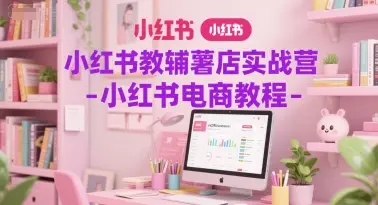 小红书教辅薯店实战营-小红书电商教程-副业吧