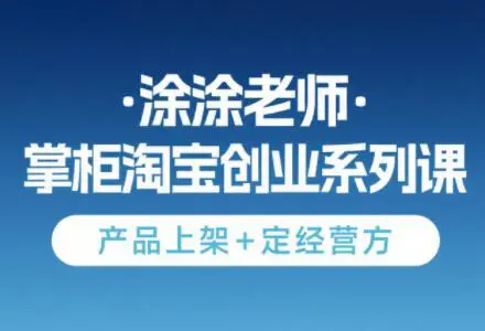 涂涂老师·淘宝无货源创业系列课(产品上架+定经营方)-副业吧