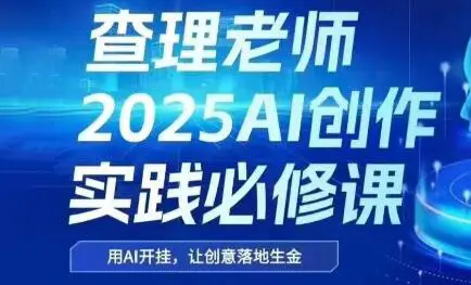 查理老师·2025AI创作实践必修课-副业吧