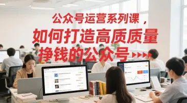 公众号运营系列课，如何打造高质量挣钱的公众号-副业吧