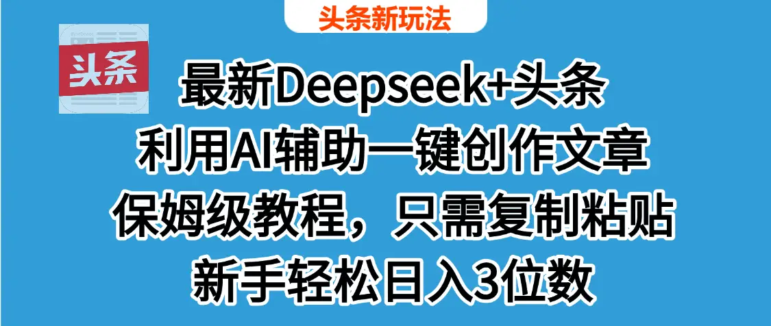 最新Deepseek+头条 利用AI辅助一键创作文章，保姆级教程，只需复制粘贴保守日入600+-副业吧