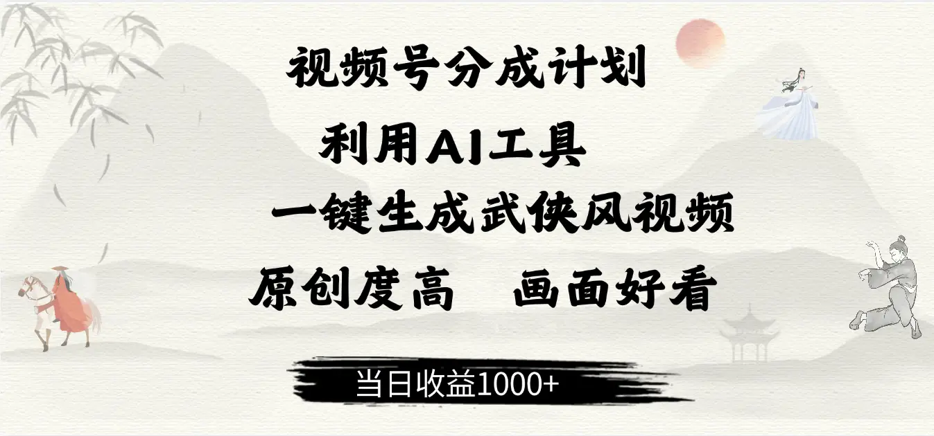 做视频号分成计划，就利用AI工具一键生成武侠风视频，原创度高，画面好看，当日收益500+-副业吧