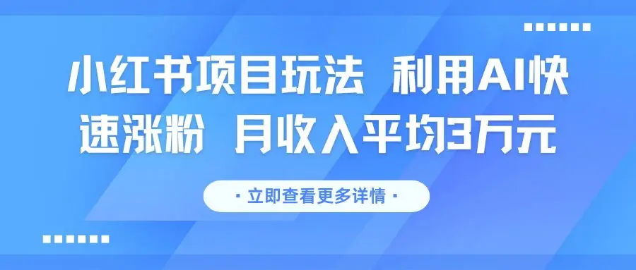 小红书项目玩法 利用AI快速涨粉 月收入平均3万元-副业吧