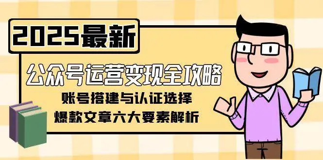 公众号运营变现全攻略,账号搭建与认证选择,爆款文章六大要素解析-副业吧