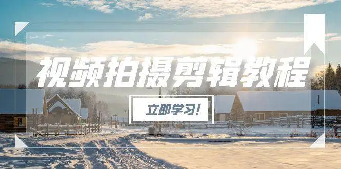 视频拍摄剪辑教程,从基础操作到进阶,爆款视频全流程生产术-副业吧