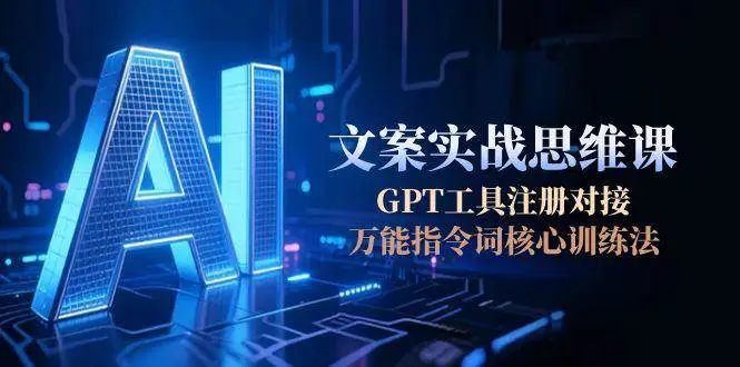 AI文案实战思维课,GPT工具注册对接,万能指令词核心训练法-副业吧