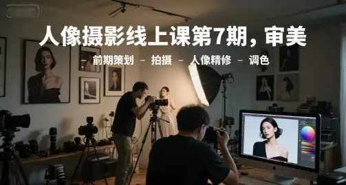 人像摄影线上课第7期，审美-前期策划-拍摄-人像精修-调色-副业吧