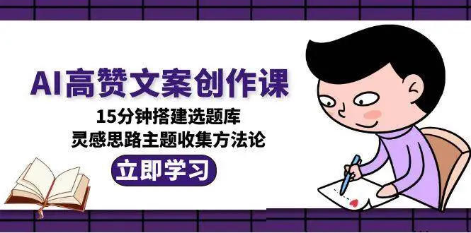 AI高赞文案创作课,15分钟搭建选题库,灵感思路主题收集方法论-副业吧