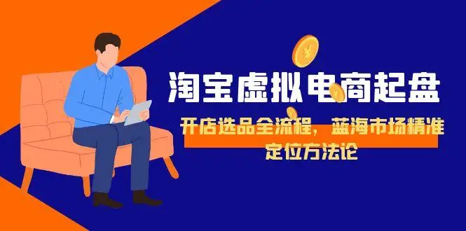 淘宝虚拟电商起盘，开店选品全流程，蓝海市场精准定位方法论-副业吧