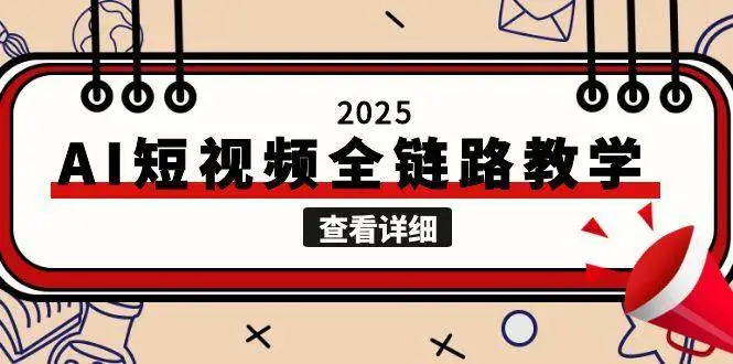 2025AI短视频全链路教学,文案图片视频生成,解决自媒体创作痛点-副业吧