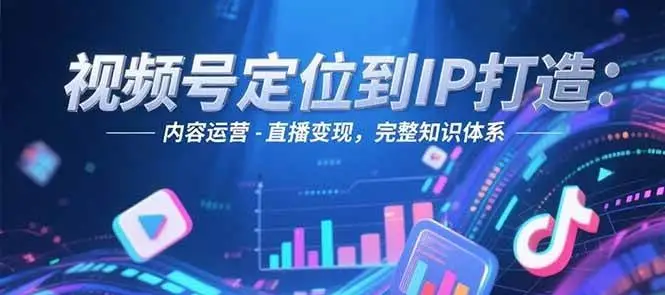 视频号定位到IP打造:账号搭建-内容运营-直播变现,完整知识体系-副业吧