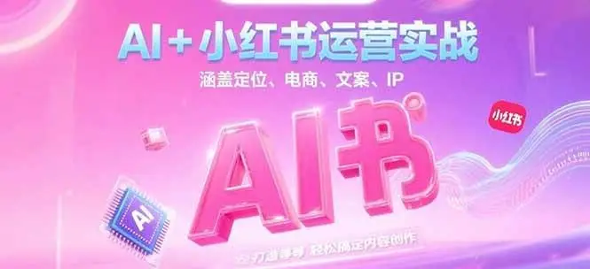 AI+小红书运营实战,涵盖定位、电商、文案、IP 打造等,轻松搞定内容创作-副业吧