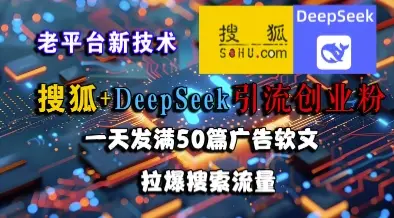 搜狐+DeepSeek引流创业粉，老平台新技术，一天发满50篇广告软文，拉爆搜索流量-副业吧