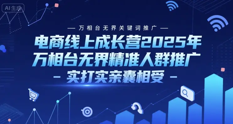 电商线上成长营2025年,万相台无界关键词推广-万相台无界精准人群推广-实打实亲囊相受-副业吧