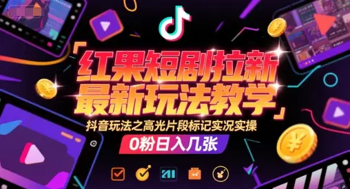 红果短剧拉新最新玩法教学，抖音玩法之高光片段标记实况实操，0粉日入几张-副业吧