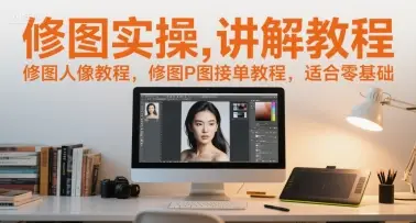 修图实操讲解教程，修图人像教程，修图P图接单教程，适合零基础-副业吧