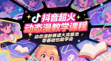 抖音超火动态漫教学课程，动态漫新赛道大流量池，零基础也能学会-副业吧